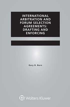 International Arbitration and Forum Selection Agreements. Drafting and Enforcing, Fifth Edition by BORN